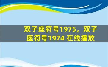 双子座符号1975，双子座符号1974 在线播放